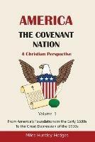 America - The Covenant Nation - A Christian Perspective - Volume 1: From America's Foundations in the Early 1600s To the Great Depression of the 1930s