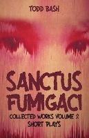 Sanctus Fumigaci: Collected Plays Volume 2: Short Plays