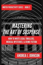 Mastering the Art of Suspense: How to Write Legal Thrillers, Medical Mysteries, & Crime Fiction