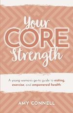 Your CORE Strength: A Young Woman's Go-To Guide to Eating, Exercise and Empowered Health