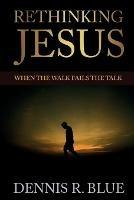 Rethinking Jesus: When the Walk Fails the Talk
