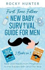 First Time Father New Baby Survival Guide for Men: 2 Books in 1 New Dad Hacks from Pregnancy to the Babies Birth and First Year