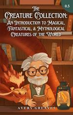 The Creature Collection: An Introduction to Magical, Fantastical, & Mythological Beings