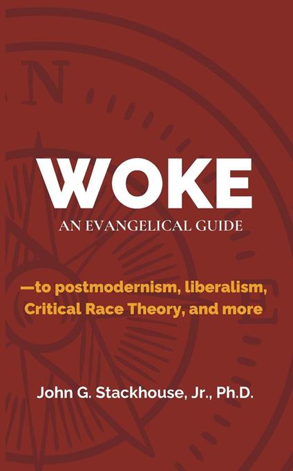 Woke: An Evangelical Guide to Postmodernism, Liberalism, Critical Race Theory, and More