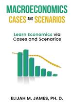 Macroeconomics Cases and Scenarios: Learn Economics via Cases and Scenarios
