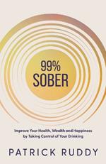 99% Sober: Improve Your Health, Wealth and Happiness by Taking Control of Your Drinking