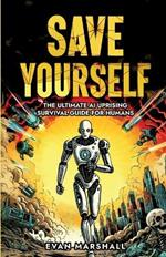 Save Yourself: The Ultimate AI Uprising Survival Guide for Humans