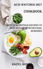 Acid Watcher Diet Cookbook: Tasty & Nutritious Recipes to Acid Reflux With Natural Remedies