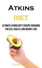 Atkins Diet: Ultimate Atkins Diet's Recipe Cookbook for Life, Health, and Weight Loss