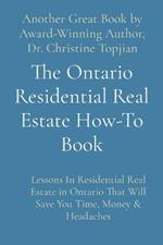 The Ontario Residential Real Estate How-To Book: Lessons In Residential Real Estate in Ontario That Will Save You Time, Money & Headaches