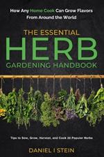 The Essential Herb Gardening Handbook: How Any Home Cook Can Grow Flavors from Around the World - Tips to Sow, Grow, Harvest, and Cook 20 Popular Herbs