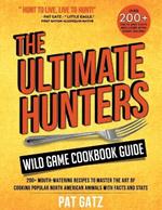 The Ultimate Hunters Wild Game Cookbook Guide: 200+ Mouth-Watering Recipes to Master the Art of Cooking Popular North American Animals with Facts and Stats