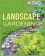 Landscape Gardening: The Complete Guide to Landscape Gardening for a Beautiful Outdoor Living Space