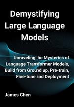 Demystifying Large Language Models: Unraveling the Mysteries of Language Transformer Models, Build from Ground up, Pre-train, Fine-tune and Deployment