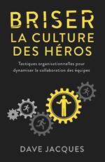 Briser la culture des heros: Tactiques organisationnelles pour dynamiser la collaboration des equipes