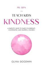 95 Tips To Teach Kids Kindness: A Parent's Guide to Raise Considerate, Cooperative, and Grateful Children