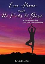 Love, Shine, and No F*cks to Give: A Guide to Embracing Your Inner Light through Yoga