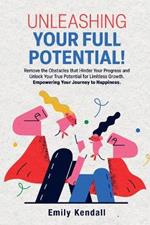 Unleashing Your Full Potential!: Remove the Obstacles that Hinder Your Progress and Unlock Your True Potential for Limitless Growth. Empowering Your Journey to Happiness.