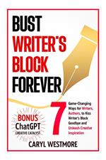 Bust Writers Block Forever, 7 Game-changing Ways for Writers, Authors, to Kiss Writer's Block Goodbye and Unleash Creative Inspiration