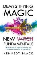 DEMYSTIFYING MAGIC NEW WITCH FUNDAMENTALS Starter guide to paganism, finding your craft and the true power of spell casting