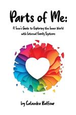 Parts of Me: A Teen's Guide to Exploring the Inner World with Internal Family Systems