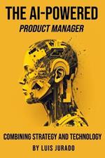 The AI-Powered Product Manager: Combining Strategy and Technology