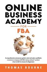 The Online Business Academy for FBA: A comprehensive and proven guide to start and scale a profitable e-commerce company with little money and just 1 product (How to Sell On Amazon for Beginners)