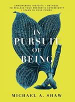 In Pursuit Of Being: Empowering Insights + Methods to Reclaim Your Energetic Sovereignty + Stand in Your Power