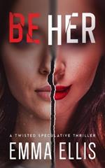 Be Her: A Twisted Speculative Thriller