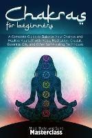 Chakras for Beginners: A Complete Guide to Balance Your Chakras and Healing Yourself with Yoga, Meditation, Crystals, Essential Oils, and Other Self-Healing Techniques