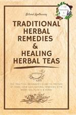 Traditional Herbal Remedies & Healing Herbal Teas: The Practical Beginner's Guide to Prepare at Home Your Own Natural Remedies with Medicinal Plants & Herbs