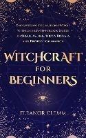 Witchcraft for Beginners: Empowering the Modern Witch with an Easy to Follow Guide to Spellcasting, Wicca Rituals and Protection Magick