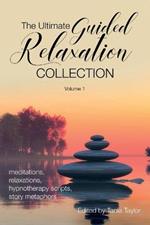 The Ultimate Guided Relaxation Collection: Volume 1: meditations, relaxations, hypnotherapy scripts, story metaphors