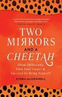 Two Mirrors And A Cheetah: Think Differently, Own Your Career & Succeed By Being Yourself