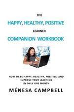 The Happy, Healthy, Positive Learner Companion Workbook: A Companion Workbook on How to Be Happy, Healthy, Positive, and Improve Your Learning in Only One Month