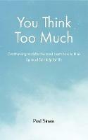 You Think Too Much: Overthinking muddles the mind Learn how to think Spiritual Self help for life