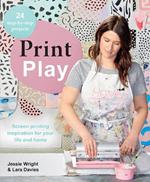 Print Play: Screen Printing Inspiration for Your Life and Home