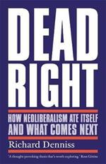 Dead Right: How Neoliberalism Ate Itself and What Comes Next