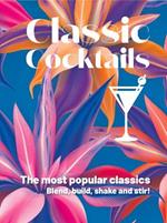 Classic Cocktails: The Most Popular Classics. Blend, Build, Shake and Stir