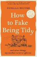 How to Fake Being Tidy: And other things my mother never taught me