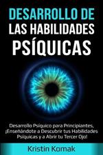 Desarrollo de las Habilidades Psiquicas: Desarrollo Psiquico para Principiantes, !Ensenandote a Descubrir tus Habilidades Psiquicas y a Abrir tu Tercer Ojo!