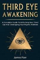 Third Eye Awakening: A Complete Guide to Awakening Your Third Eye and Developing Your Psychic Abilities