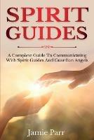 Spirit Guides: A Complete Guide to Communicating with Spirit Guides and Guardian Angels