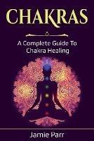 Chakras: A Complete Guide to Chakra Healing