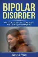 Bipolar Disorder: A Guide to Understanding, Managing, and Treating Bipolar Disorder
