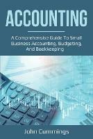 Accounting: A Comprehensive Guide to Small Business Accounting, Budgeting, and Bookkeeping