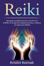 Reiki: Una guia completa para la curacion con el Reiki, el campo de energia humana, y mejorar tu salud con el Reiki