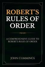 Robert's Rules of Order: A Comprehensive Guide to Robert's Rules of Order