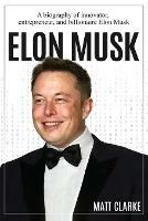 Elon Musk: A Biography of Innovator, Entrepreneur, and Billionaire Elon Musk