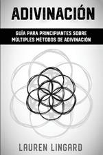 Adivinacion: Guia para principiantes sobre multiples metodos de adivinacion